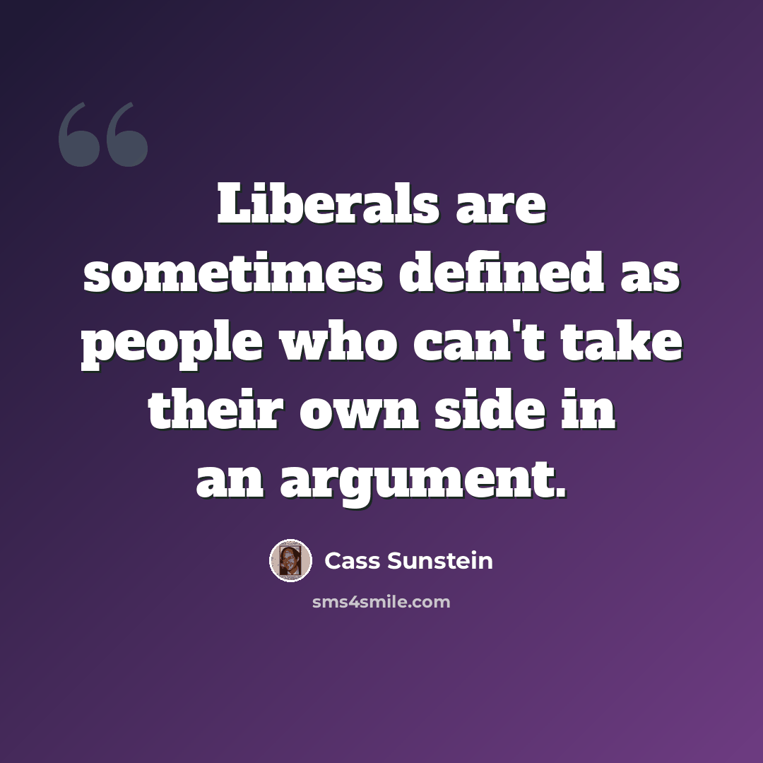 “Liberals are sometimes defined as people who can't take their own side in an argument.” quote by Cass Sunstein