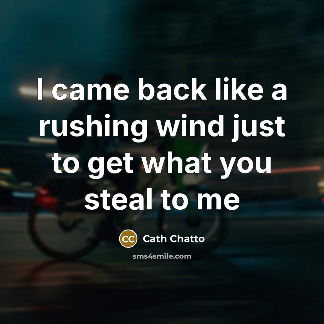 “I came back like a rushing wind just to get what you steal to me” quote by Cath Chatto