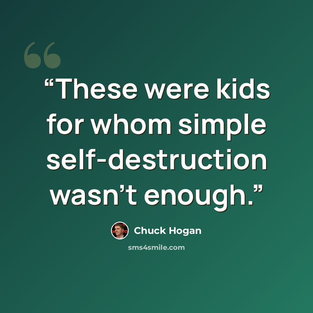 “These were kids for whom simple self-destruction wasn't enough.” quote by Chuck Hogan