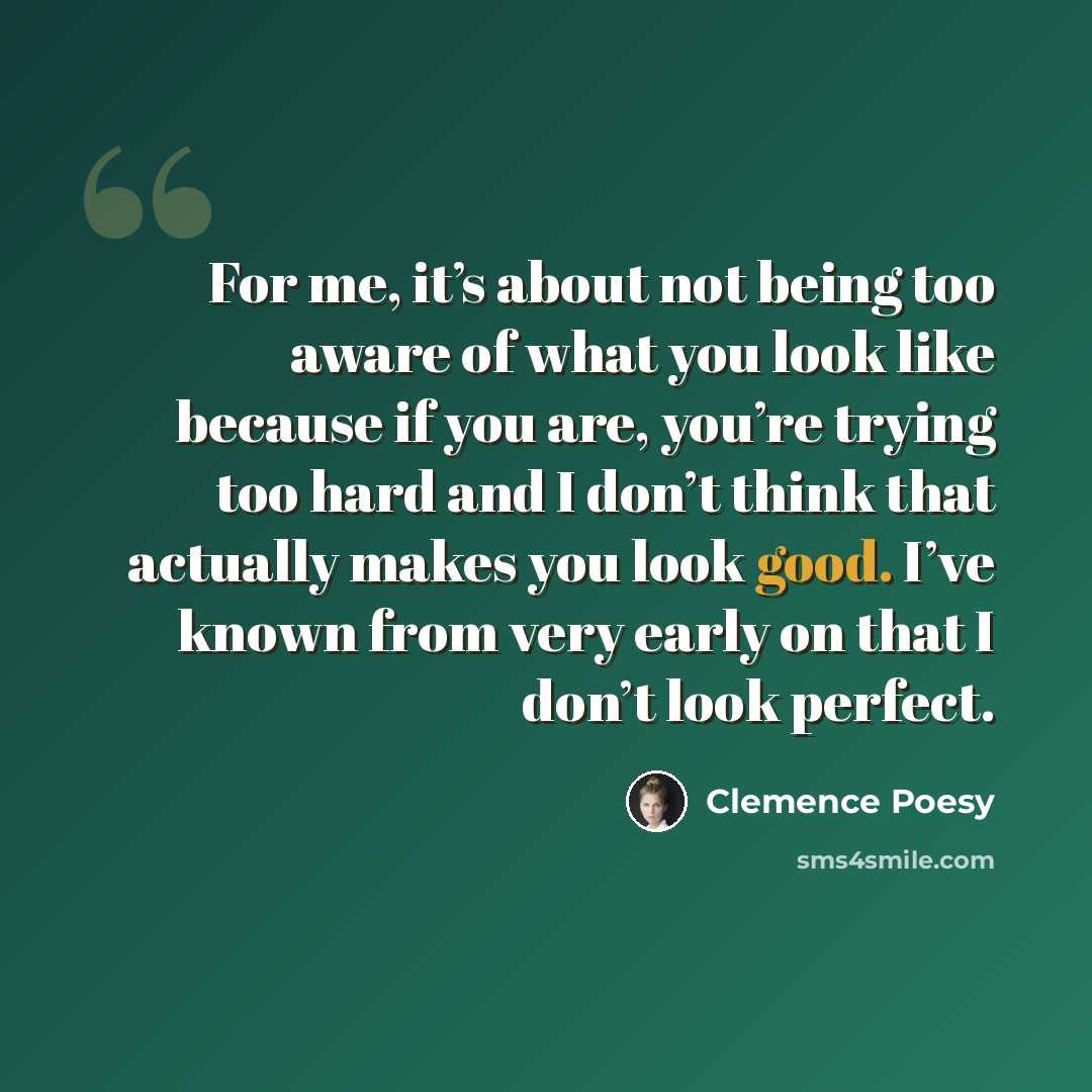 “For me, it’s about not being too aware of what you look like because if you are, you’re trying too hard and I don’t think that actually makes you look good. I’ve known from very early on that I don’t look perfect.” quote by Clemence Poesy