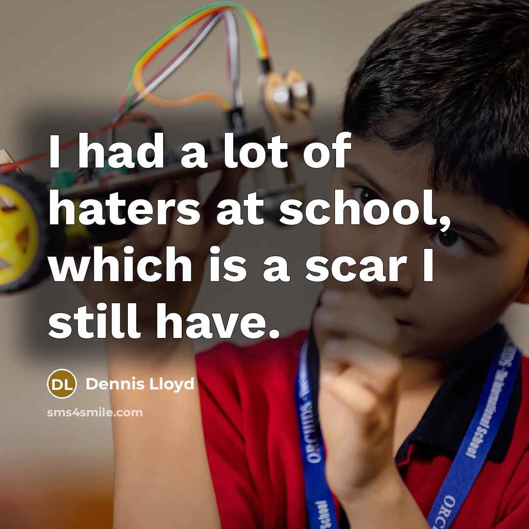 “I had a lot of haters at school, which is a scar I still have.” quote by Dennis Lloyd