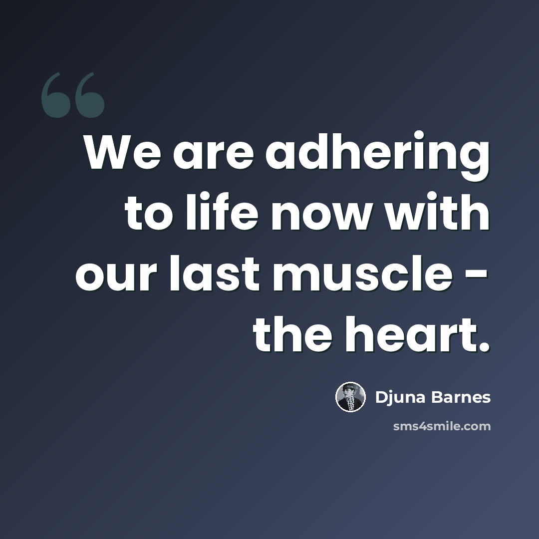 “We are adhering to life now with our last muscle - the heart.” quote by Djuna Barnes