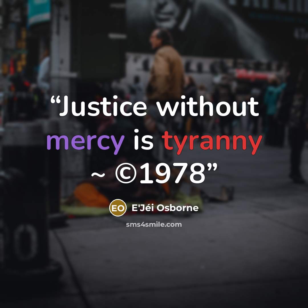 “Justice without mercy is tyranny ~ ©1978” quote by E'Jéi Osborne