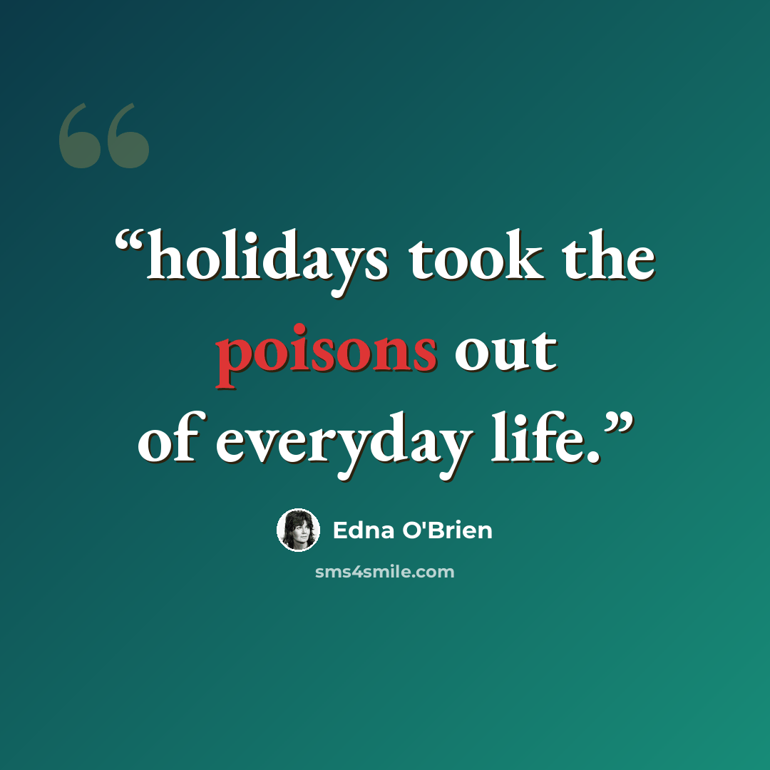 “holidays took the poisons out of everyday life.” quote by Edna O'Brien