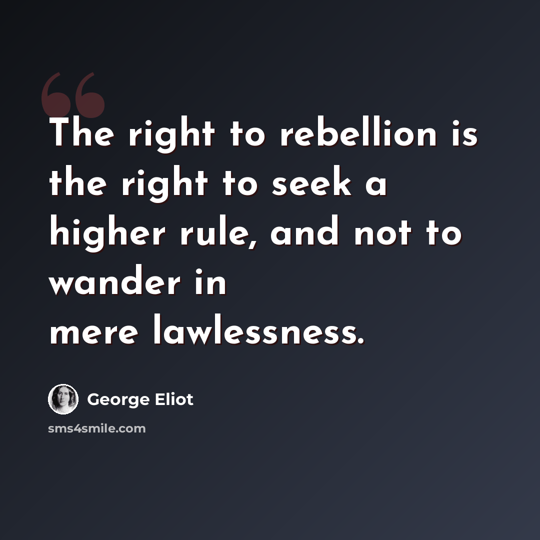 “The right to rebellion is the right to seek a higher rule, and not to wander in mere lawlessness.” quote by George Eliot