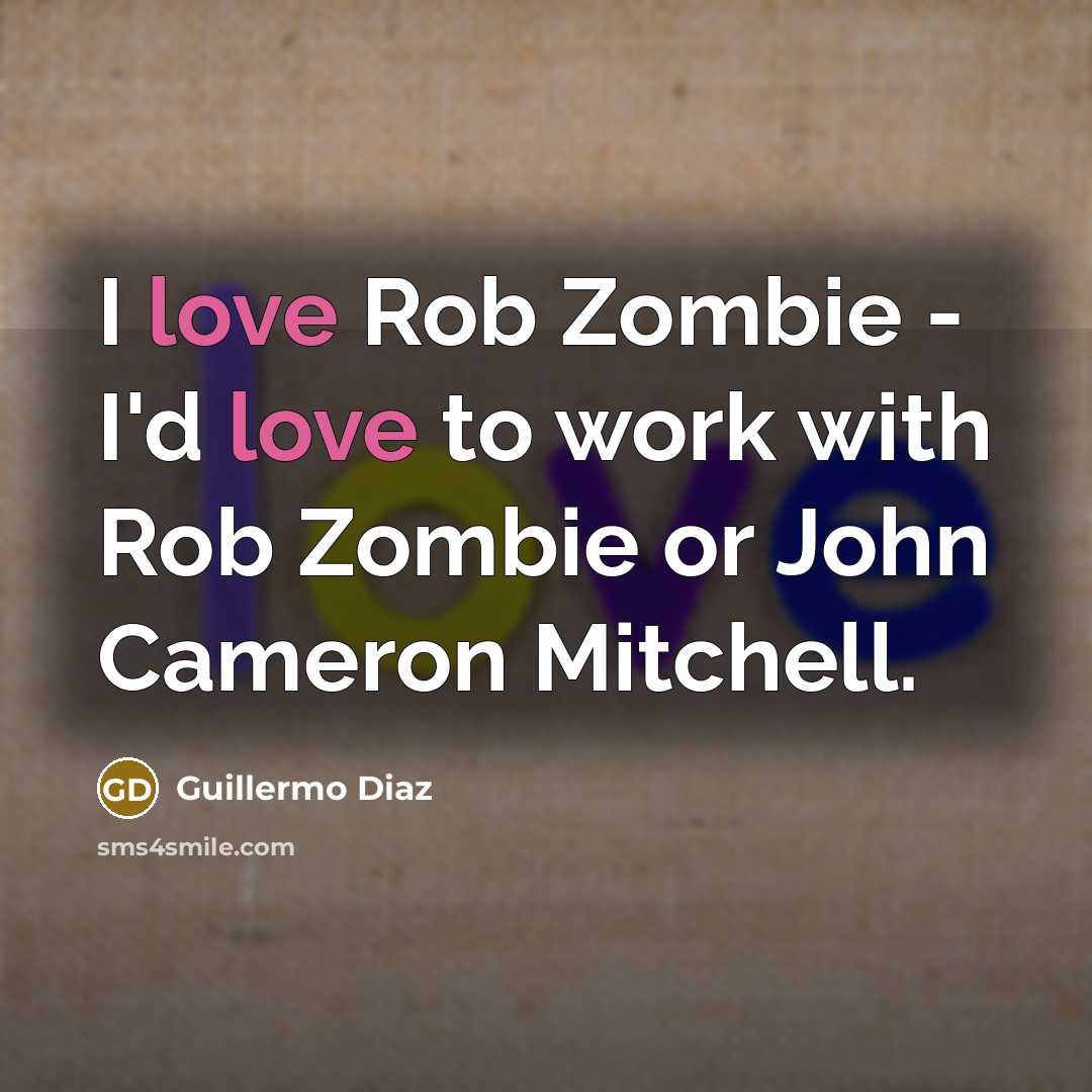 “I love Rob Zombie - I'd love to work with Rob Zombie or John Cameron Mitchell.” quote by Guillermo Diaz
