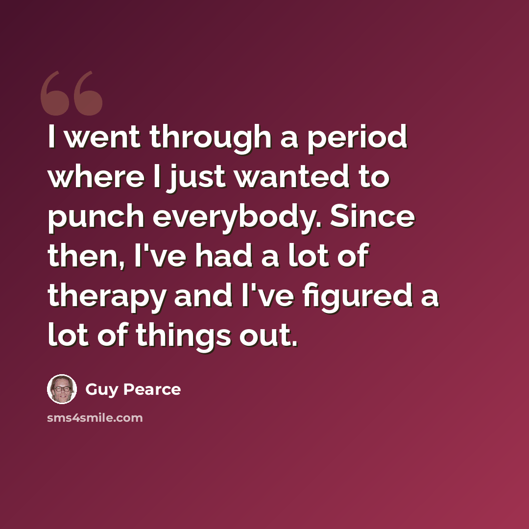 “I went through a period where I just wanted to punch everybody. Since then, I've had a lot of therapy and I've figured a lot of things out.” quote by Guy Pearce