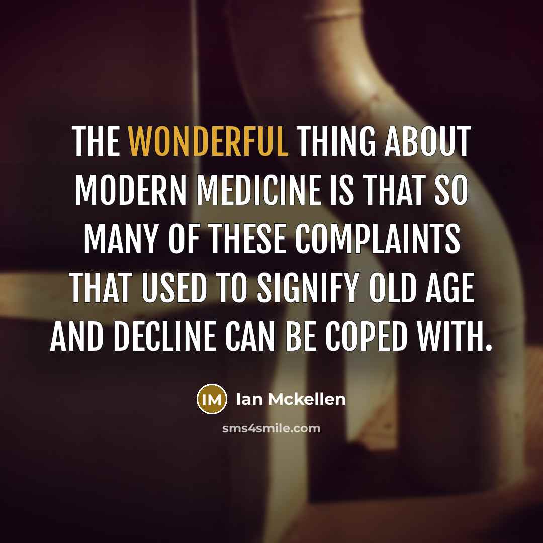 “The wonderful thing about modern medicine is that so many of these complaints that used to signify old age and decline can be coped with.” quote by Ian Mckellen