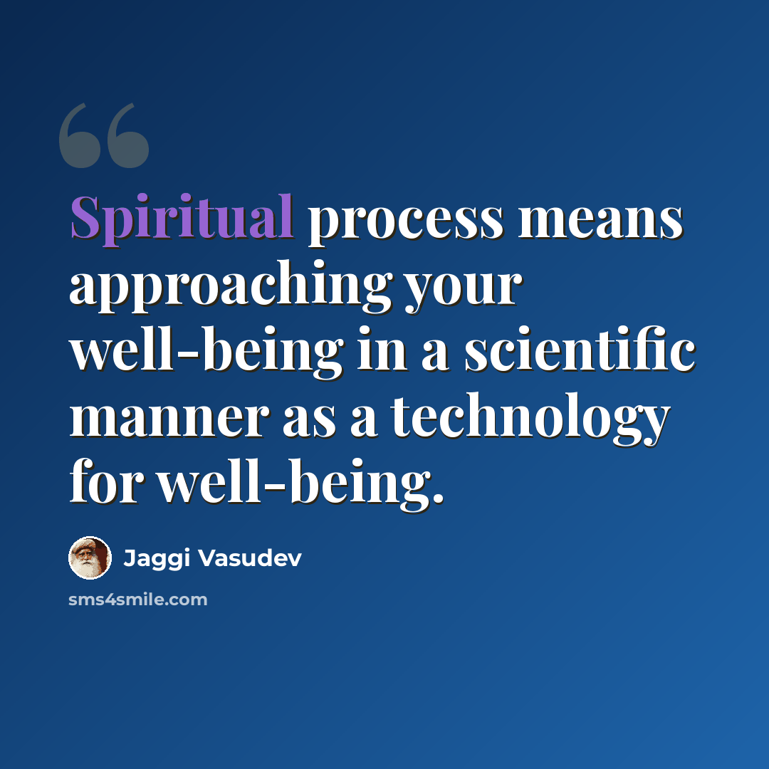 “Spiritual process means approaching your well-being in a scientific manner as a technology for well-being.” quote by Jaggi Vasudev