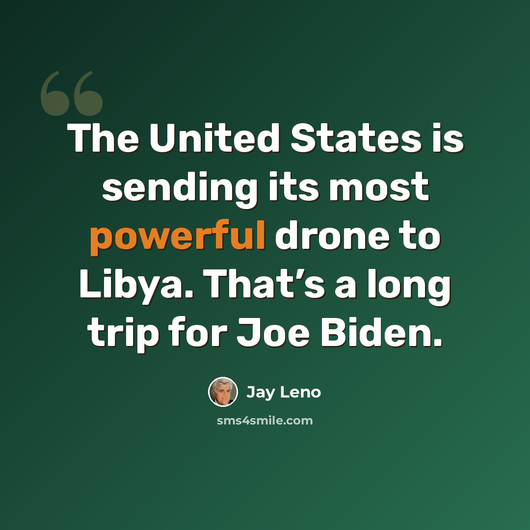 “The United States is sending its most powerful drone to Libya. That’s a long trip for Joe Biden.” quote by Jay Leno