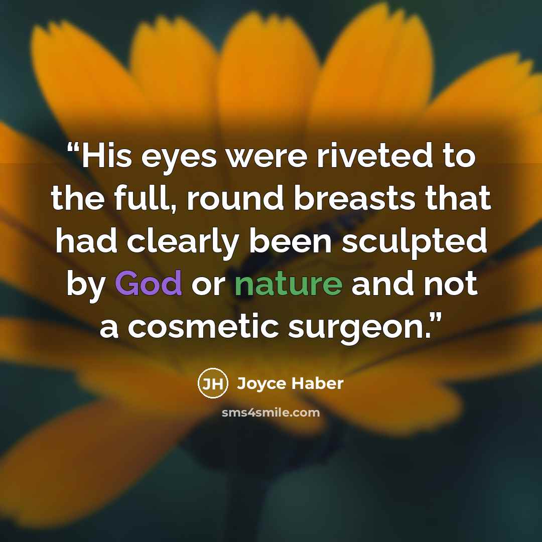 “His eyes were riveted to the full, round breasts that had clearly been sculpted by God or nature and not a cosmetic surgeon.” quote by Joyce Haber