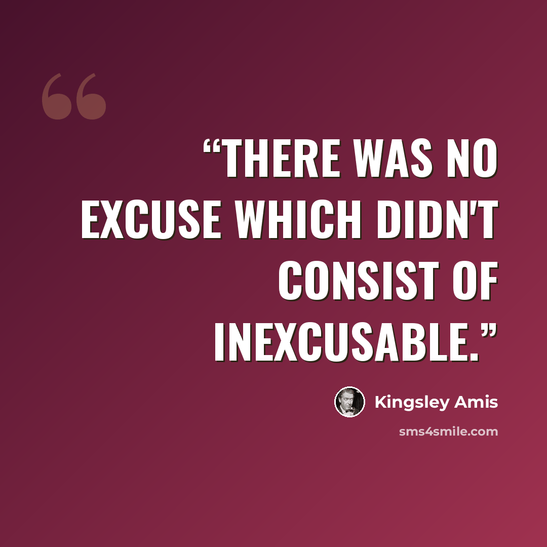 “There was no excuse which didn't consist of inexcusable.” quote by Kingsley Amis