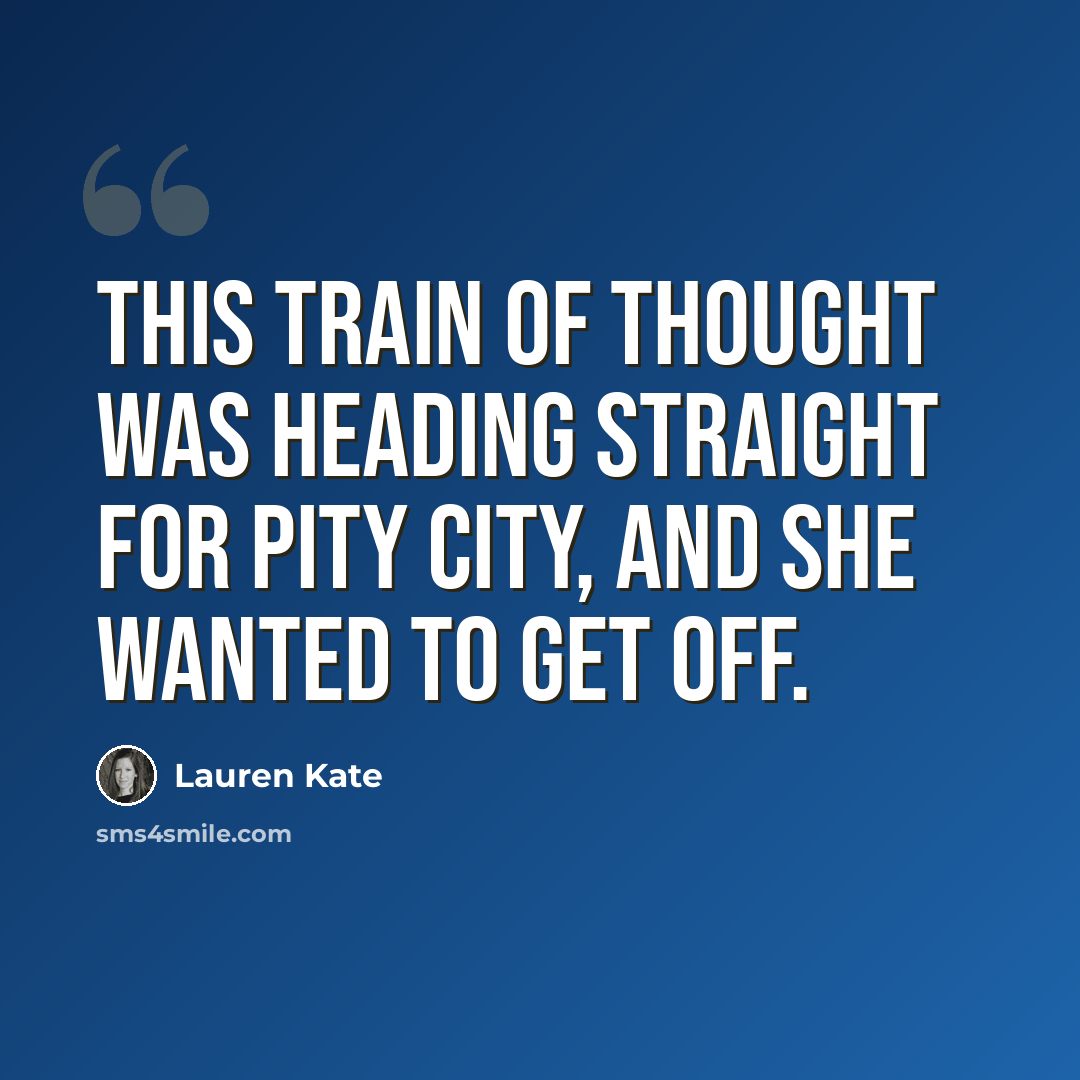 “This train of thought was heading straight for Pity City, and she wanted to get off.” quote by Lauren Kate
