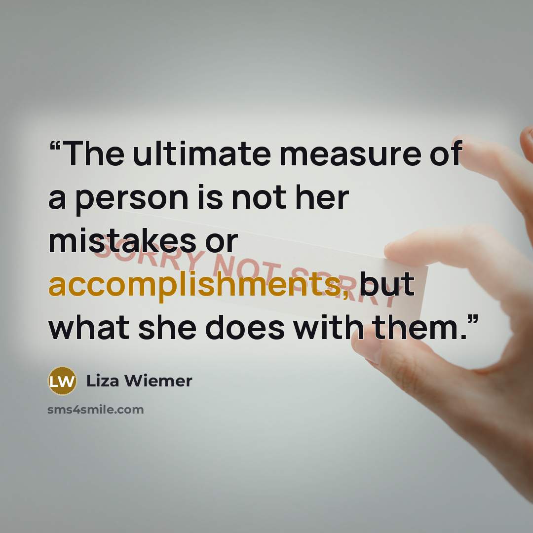 “The ultimate measure of a person is not her mistakes or accomplishments, but what she does with them.” quote by Liza Wiemer