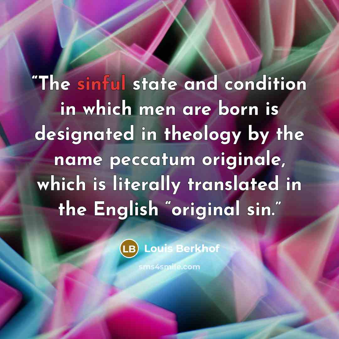 “The sinful state and condition in which men are born is designated in theology by the name peccatum originale, which is literally translated in the English “original sin.” quote by Louis Berkhof