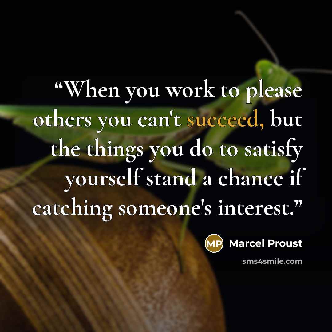 “When you work to please others you can't succeed, but the things you do to satisfy yourself stand a chance if catching someone's interest.” quote by Marcel Proust