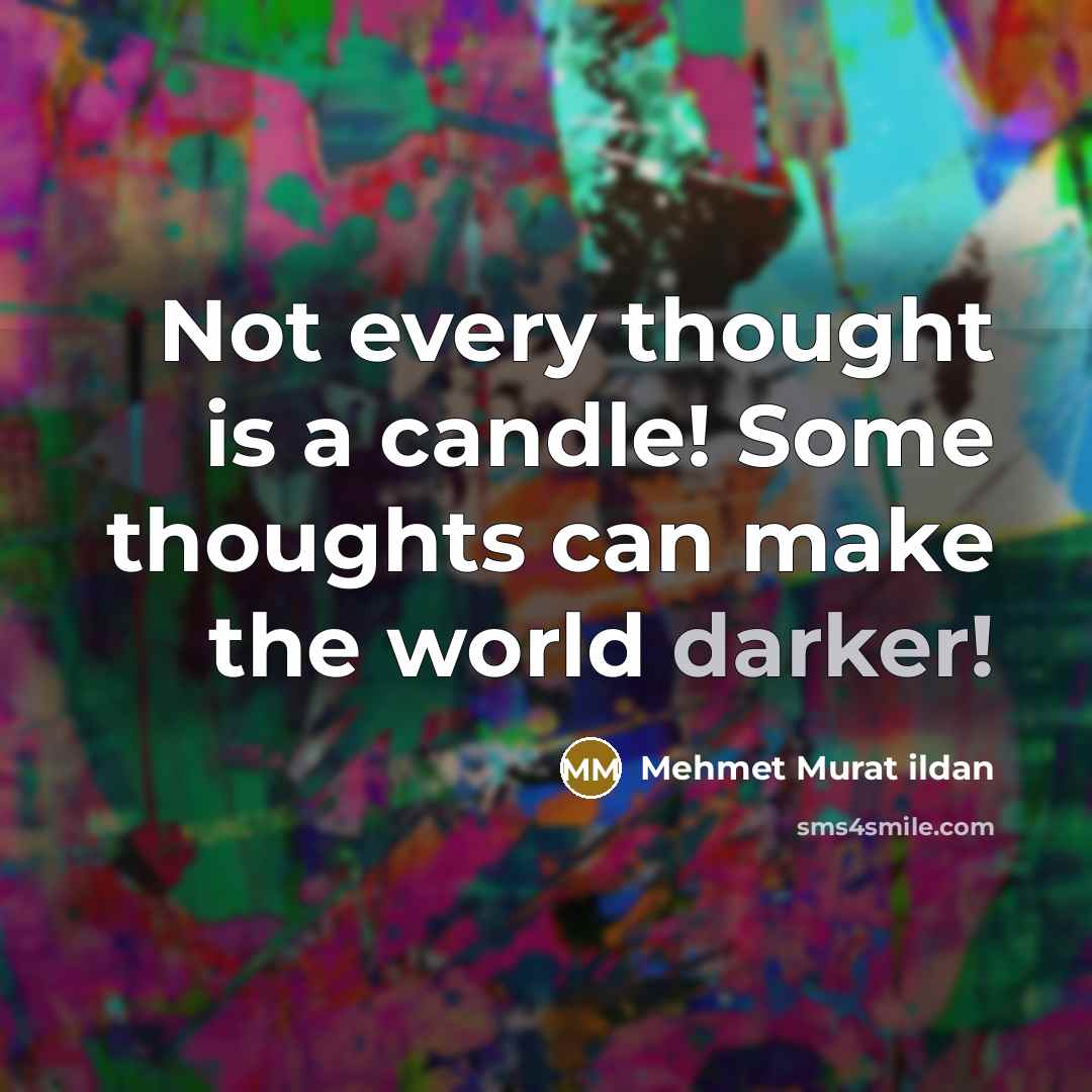 “Not every thought is a candle! Some thoughts can make the world darker!” quote by Mehmet Murat Ildan