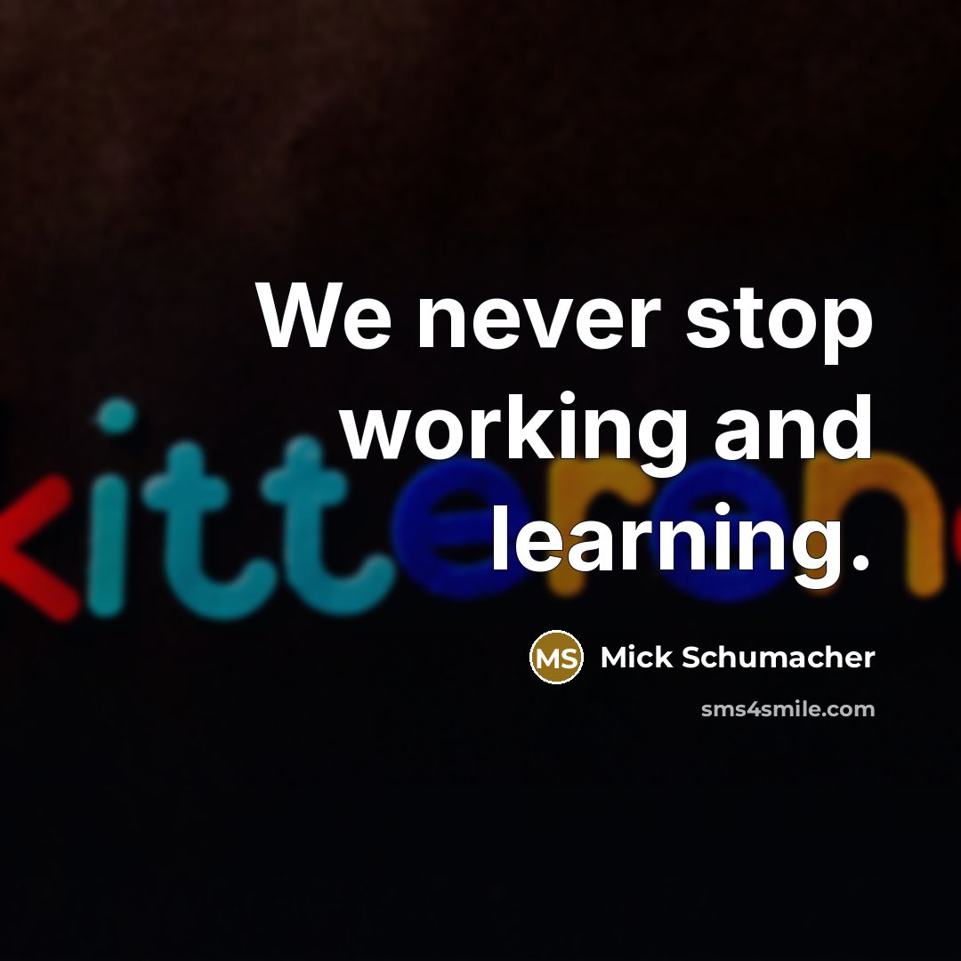 “We never stop working and learning.” quote by Mick Schumacher