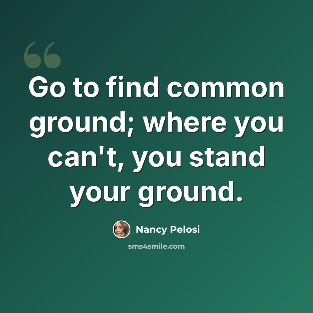 “Go to find common ground; where you can't, you stand your ground.” quote by Nancy Pelosi