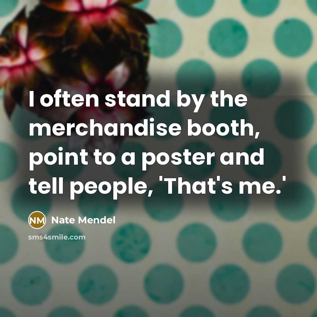 “I often stand by the merchandise booth, point to a poster and tell people, 'That's me.'” quote by Nate Mendel
