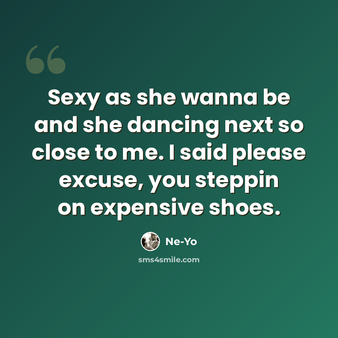 “Sexy as she wanna be and she dancing next so close to me. I said please excuse, you steppin on expensive shoes.” quote by Ne-Yo