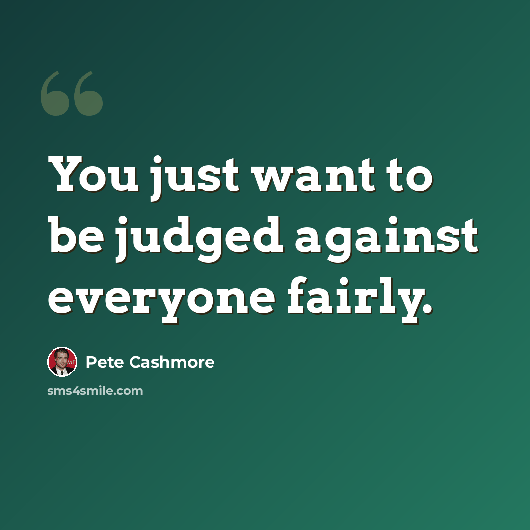 “You just want to be judged against everyone fairly.” quote by Pete Cashmore