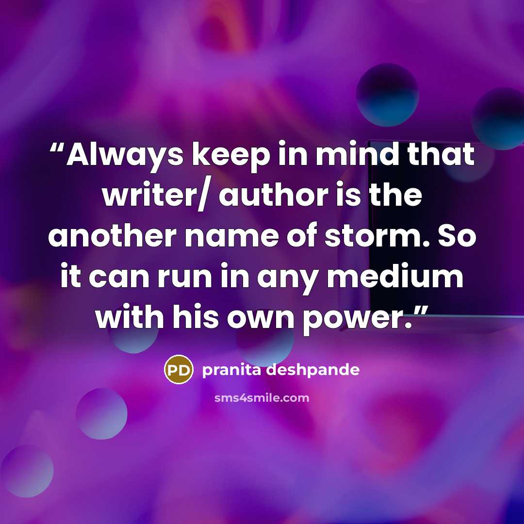 “Always keep in mind that writer/ author is the another name of storm. So it can run in any medium with his own power.” quote by pranita deshpande