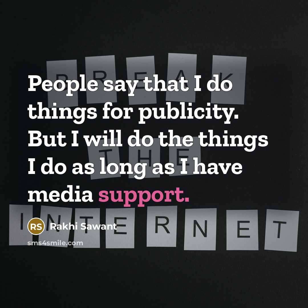 “People say that I do things for publicity. But I will do the things I do as long as I have media support.” quote by Rakhi Sawant