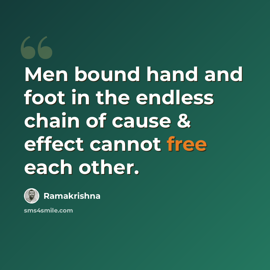 “Men bound hand and foot in the endless chain of cause & effect cannot free each other.” quote by Ramakrishna