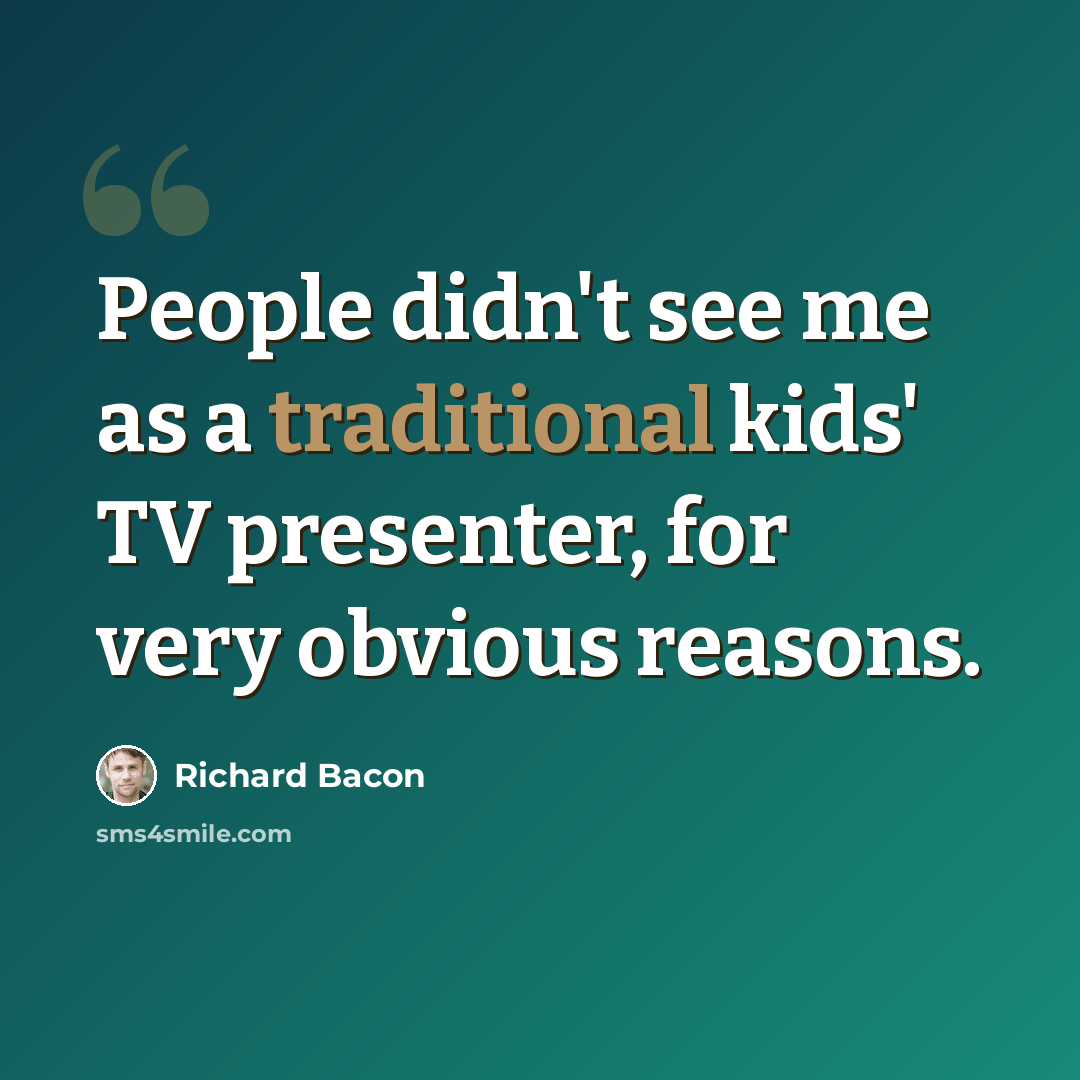 “People didn't see me as a traditional kids' TV presenter, for very obvious reasons.” quote by Richard Bacon