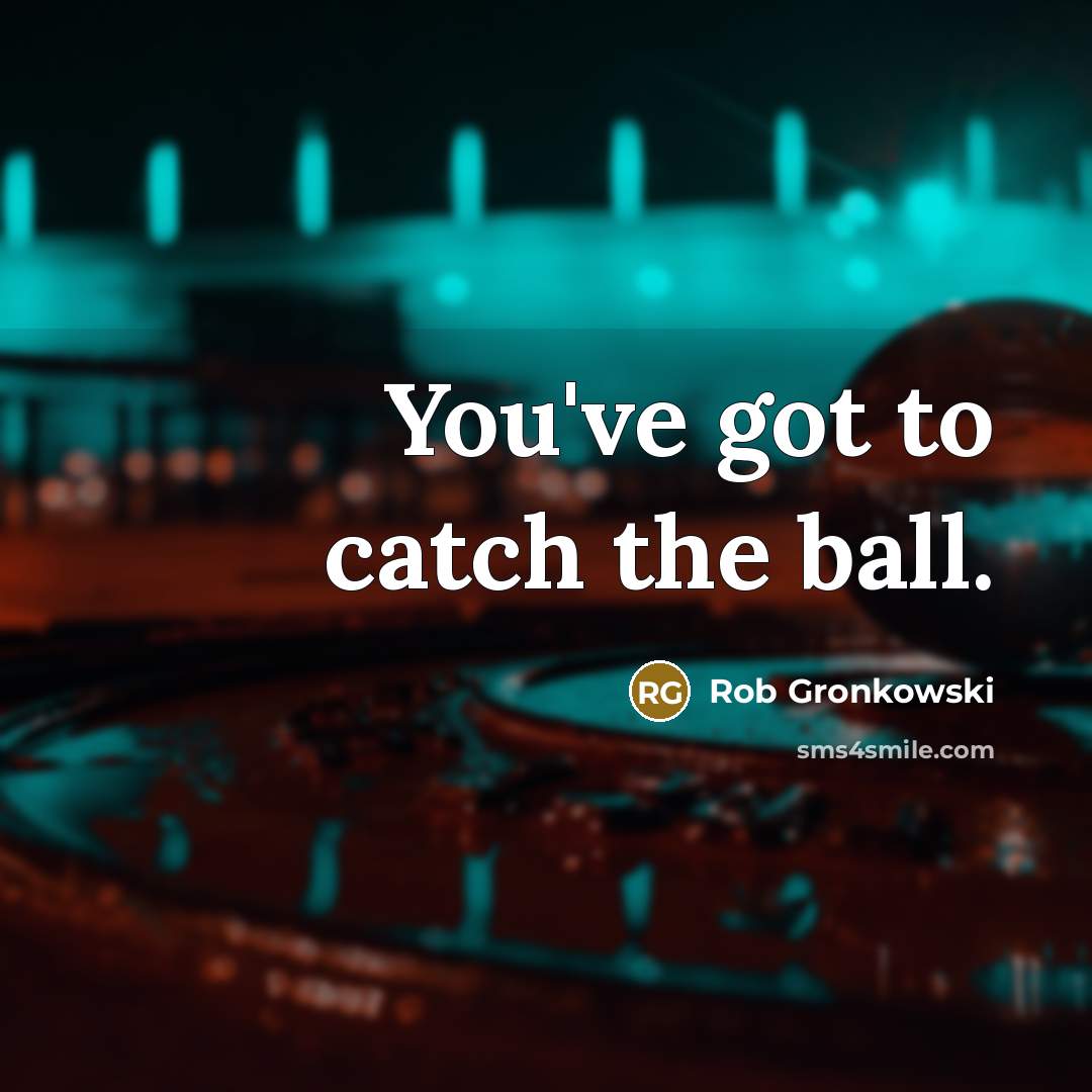 “You've got to catch the ball.” quote by Rob Gronkowski