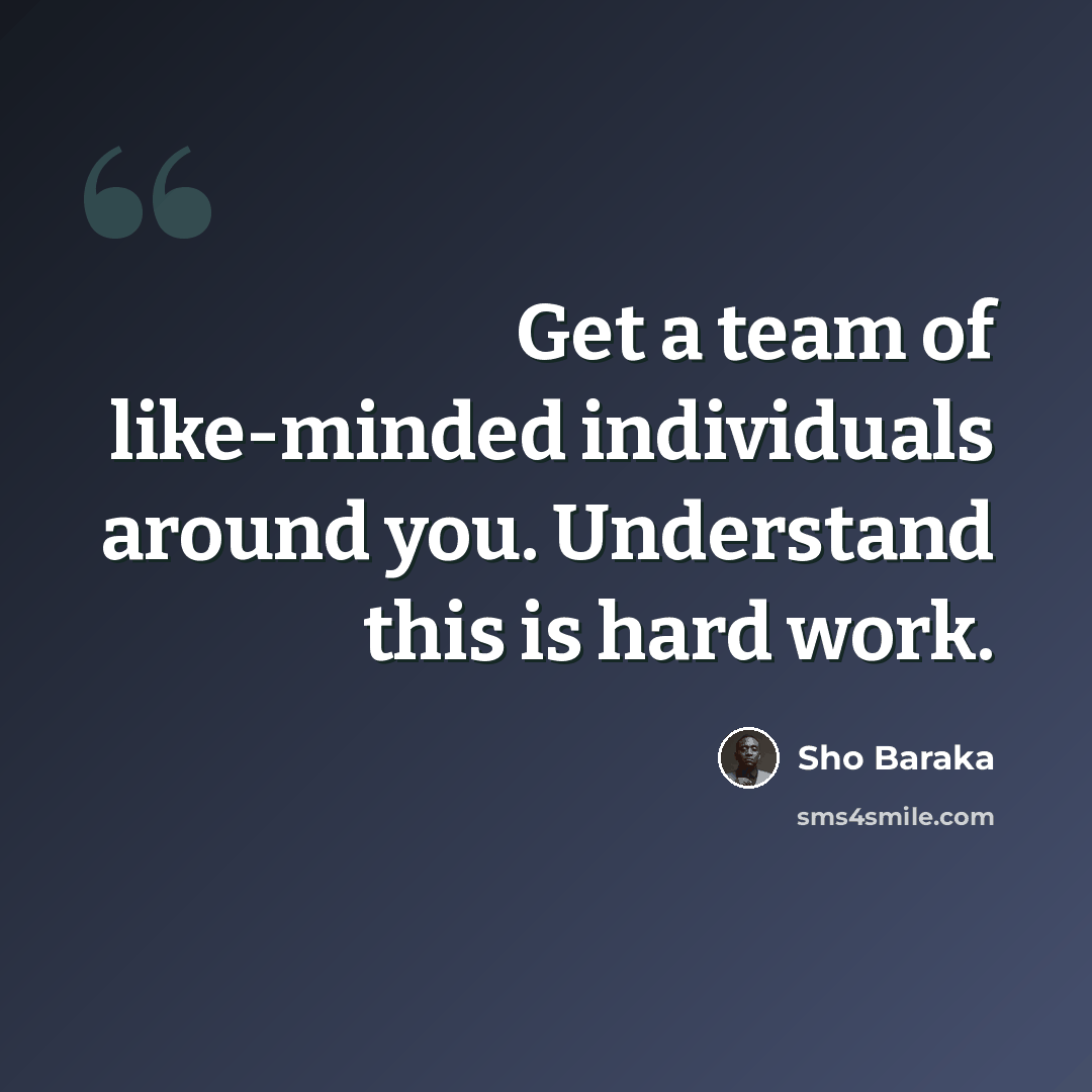 “Get a team of like-minded individuals around you. Understand this is hard work.” quote by Sho Baraka