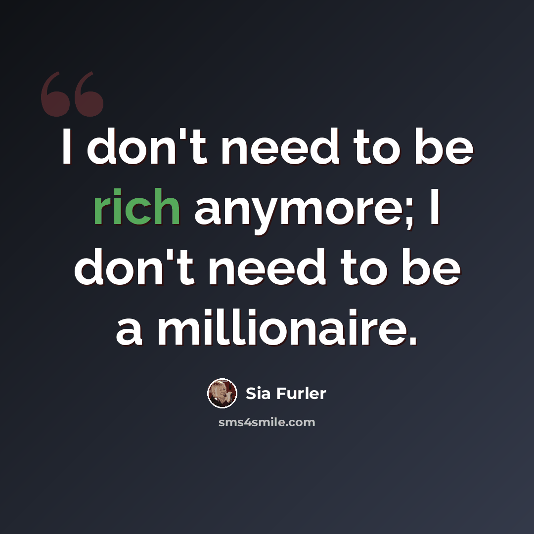 “I don't need to be rich anymore; I don't need to be a millionaire.” quote by Sia Furler