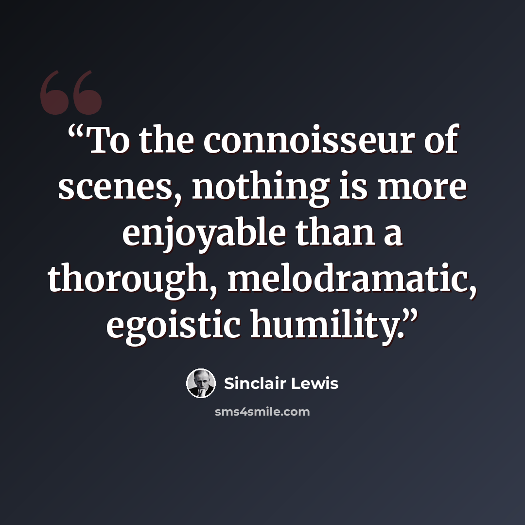 “To the connoisseur of scenes, nothing is more enjoyable than a thorough, melodramatic, egoistic humility.” quote by Sinclair Lewis