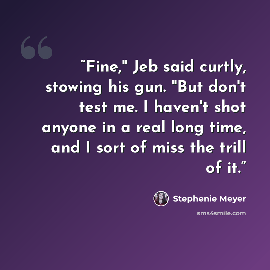 “Fine," Jeb said curtly, stowing his gun. "But don't test me. I haven't shot anyone in a real long time, and I sort of miss the trill of it.” quote by Stephenie Meyer