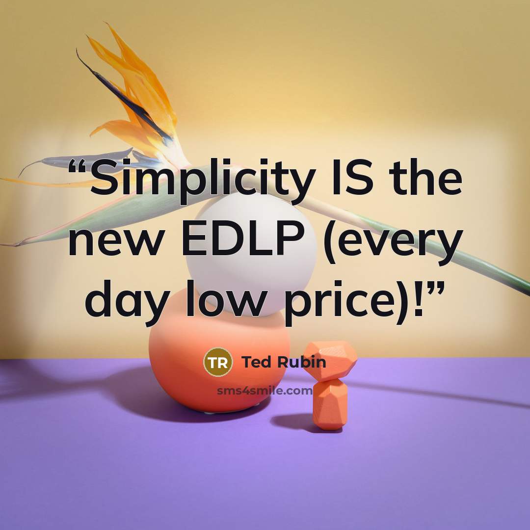 “Simplicity IS the new EDLP (every day low price)!” quote by Ted Rubin