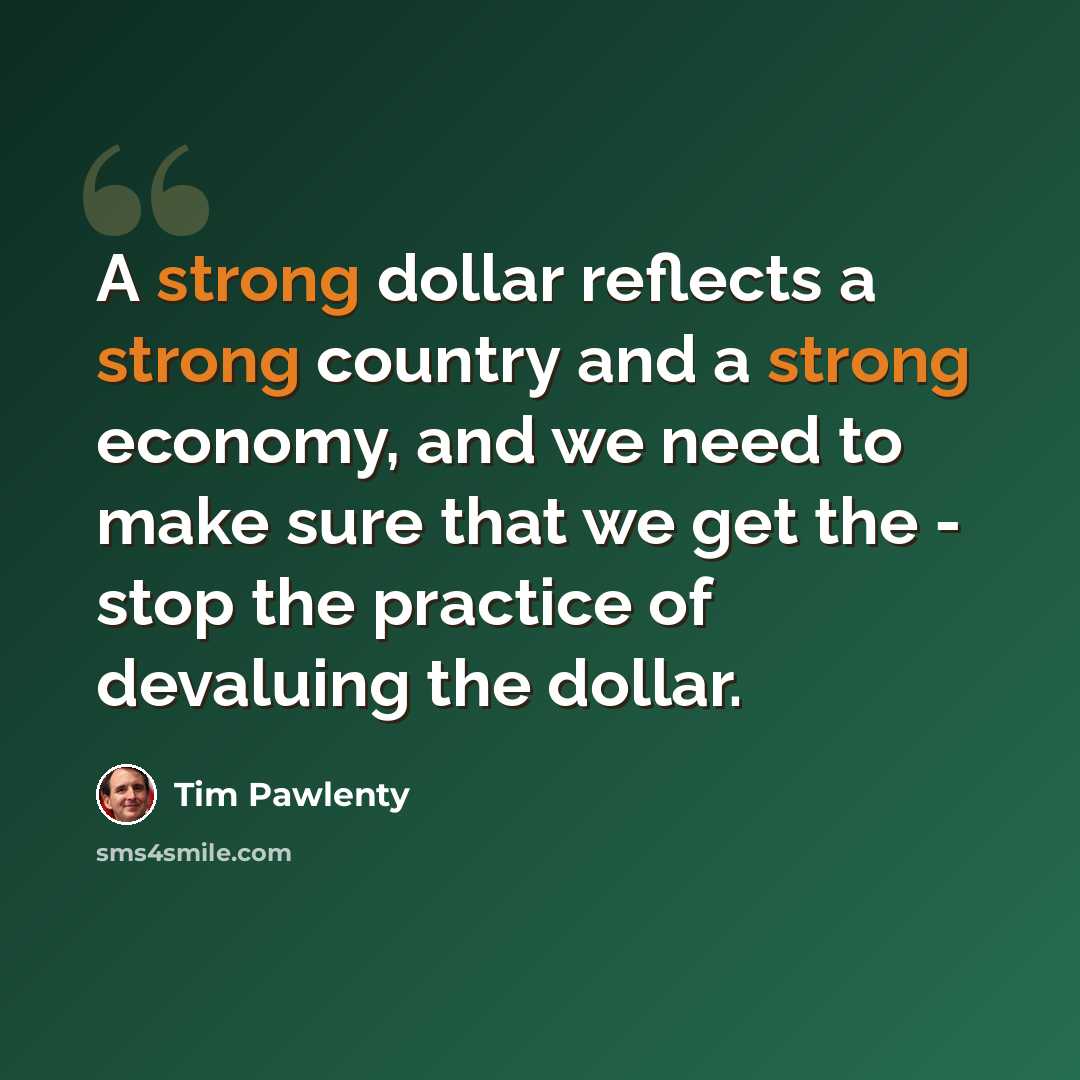 “A strong dollar reflects a strong country and a strong economy, and we need to make sure that we get the - stop the practice of devaluing the dollar.” quote by Tim Pawlenty