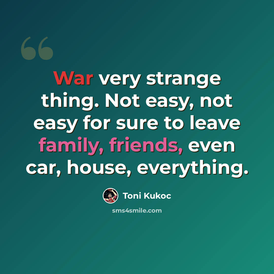 “War very strange thing. Not easy, not easy for sure to leave family, friends, even car, house, everything.” quote by Toni Kukoc