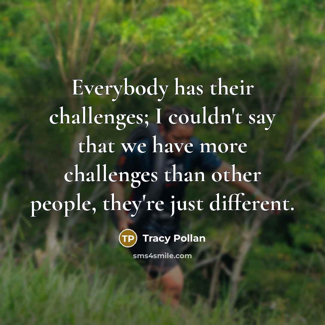 “Everybody has their challenges; I couldn't say that we have more challenges than other people, they're just different.” quote by Tracy Pollan