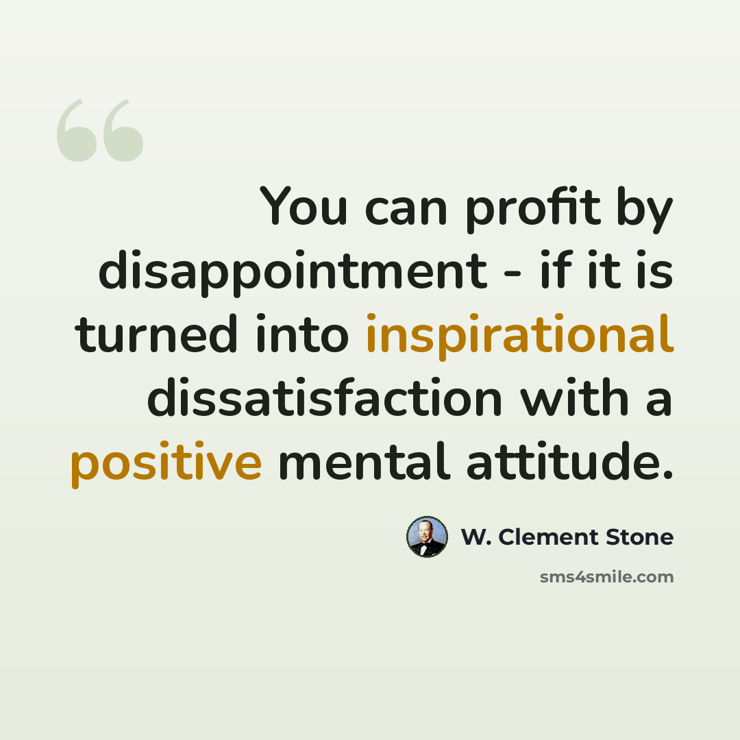 “You can profit by disappointment - if it is turned into inspirational dissatisfaction with a positive mental attitude.” quote by W. Clement Stone