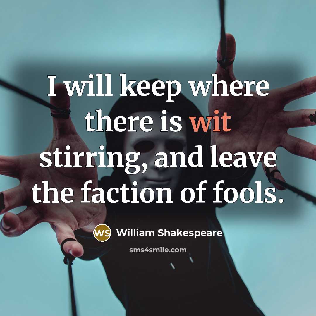 “I will keep where there is wit stirring, and leave the faction of fools.” quote by William Shakespeare