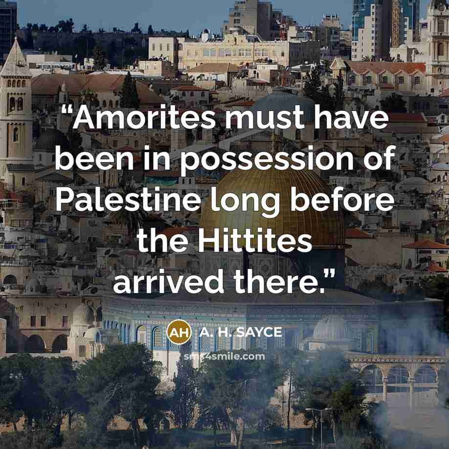 “Amorites must have been in possession of Palestine long before the Hittites arrived there.” quote by A. H. SAYCE