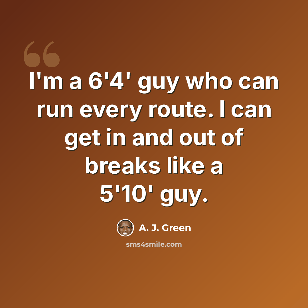 “I'm a 6'4' guy who can run every route. I can get in and out of breaks like a 5'10' guy.” quote by A. J. Green