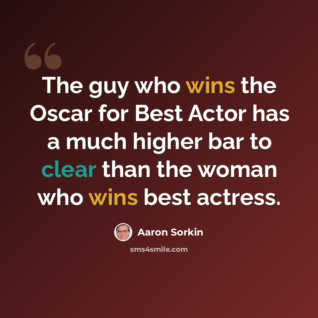 “The guy who wins the Oscar for Best Actor has a much higher bar to clear than the woman who wins best actress.” quote by Aaron Sorkin