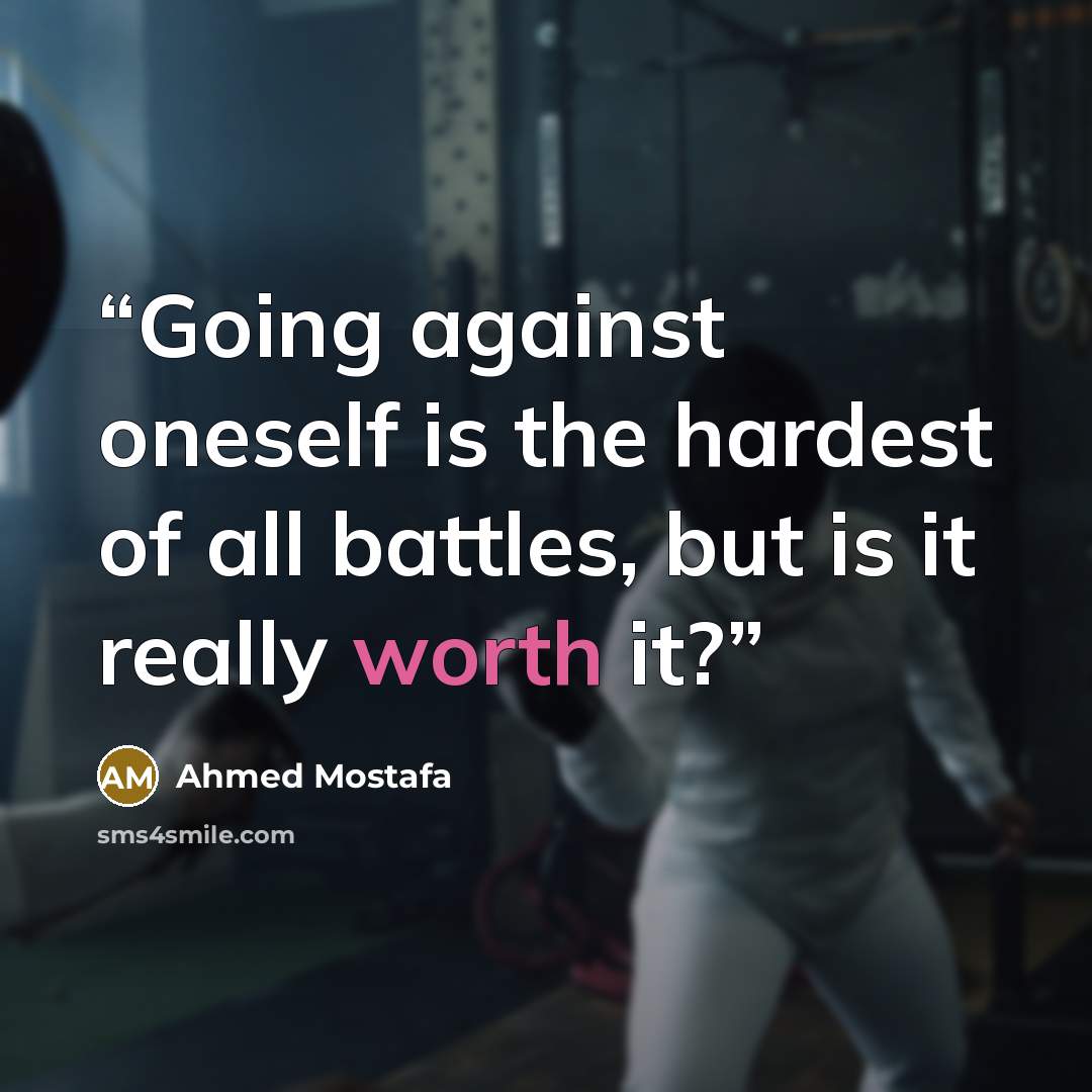 “Going against oneself is the hardest of all battles, but is it really worth it?” quote by Ahmed Mostafa
