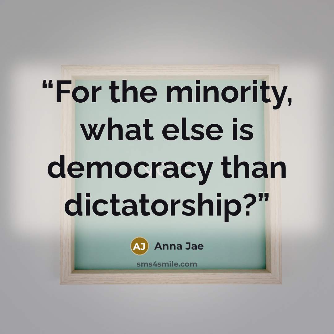 “For the minority, what else is democracy than dictatorship?” quote by Anna Jae