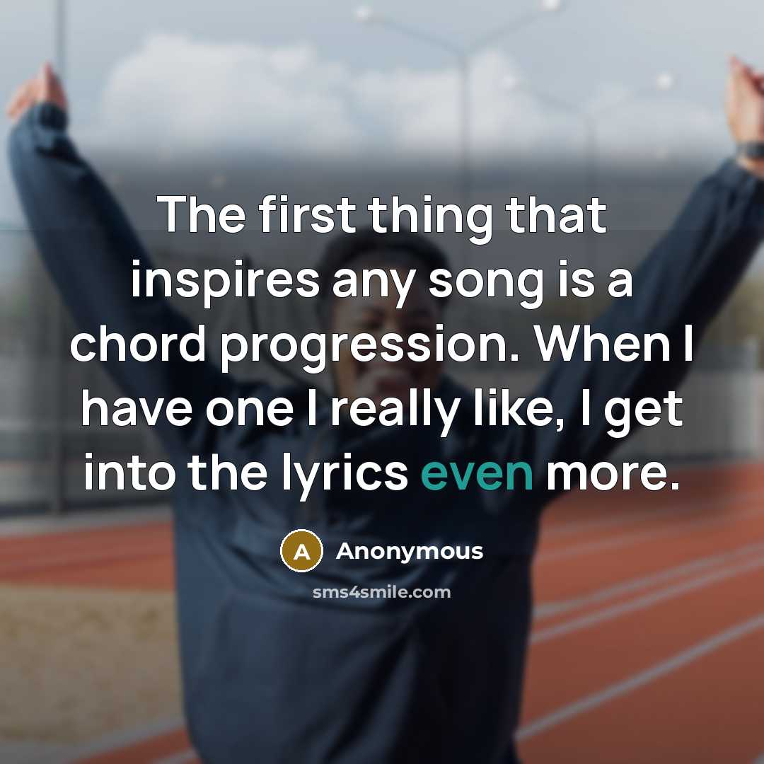 “The first thing that inspires any song is a chord progression. When I have one I really like, I get into the lyrics even more.” quote by Anonymous