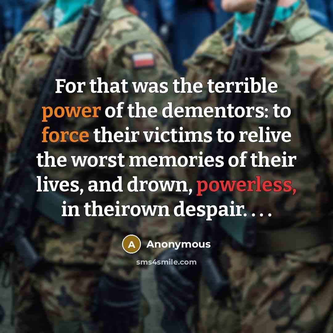“For that was the terrible power of the dementors: to force their victims to relive the worst memories of their lives, and drown, powerless, in theirown despair. . . .” quote by Anonymous