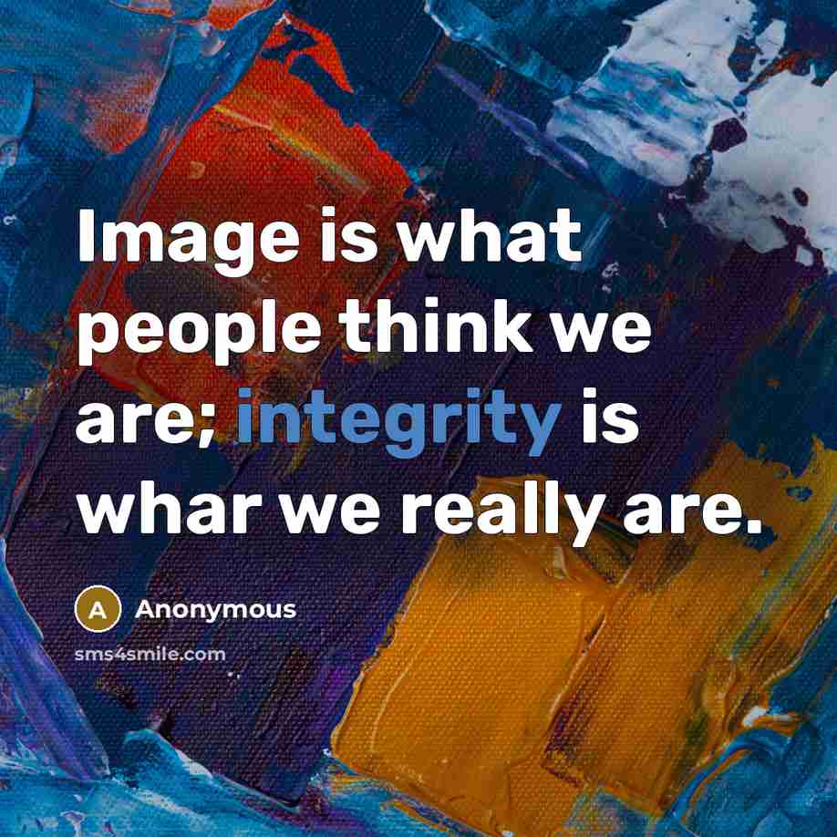 “Image is what people think we are; integrity is whar we really are.” quote by Anonymous