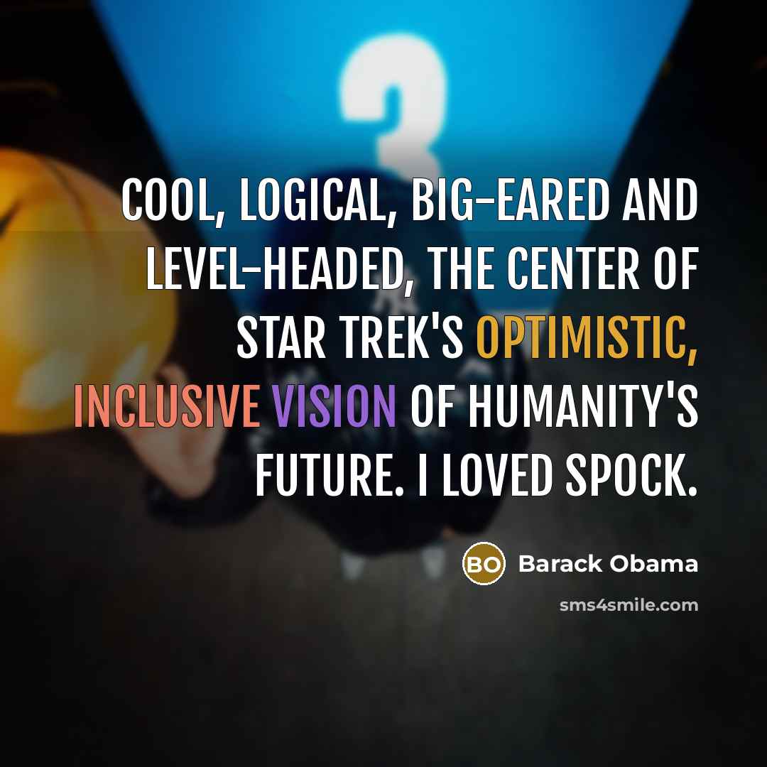 “Cool, logical, big-eared and level-headed, the center of Star Trek's optimistic, inclusive vision of humanity's future. I loved Spock.” quote by Barack Obama